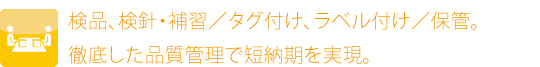 検品、検針・補習／タグ付け、ラベル付け／保管。徹底した品質管理で短納期を実現。