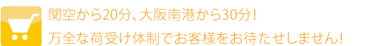 関空から20分、大阪南港から30分！万全な荷受け体制でお客様をお待たせしません